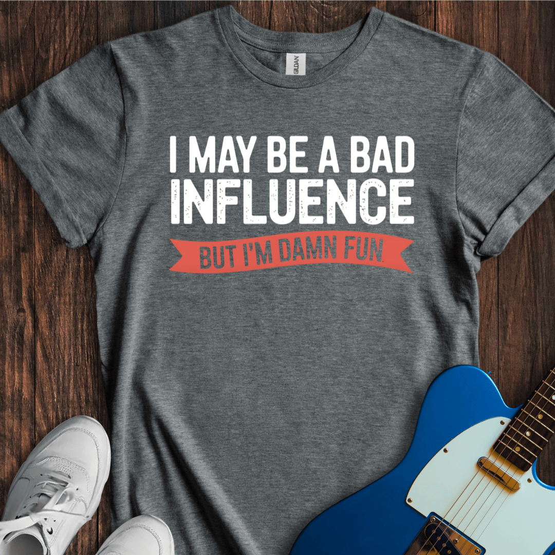 I May Be A Bad Influence, But... T-Shirt