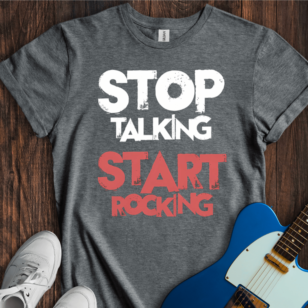 Stop Talking, Start Rocking T-Shirt