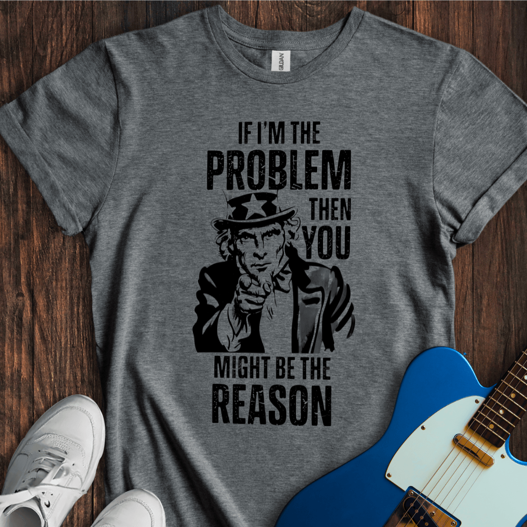 If I'm The Problem... T-Shirt