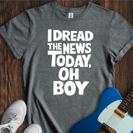I Dread The News Today T-Shirt