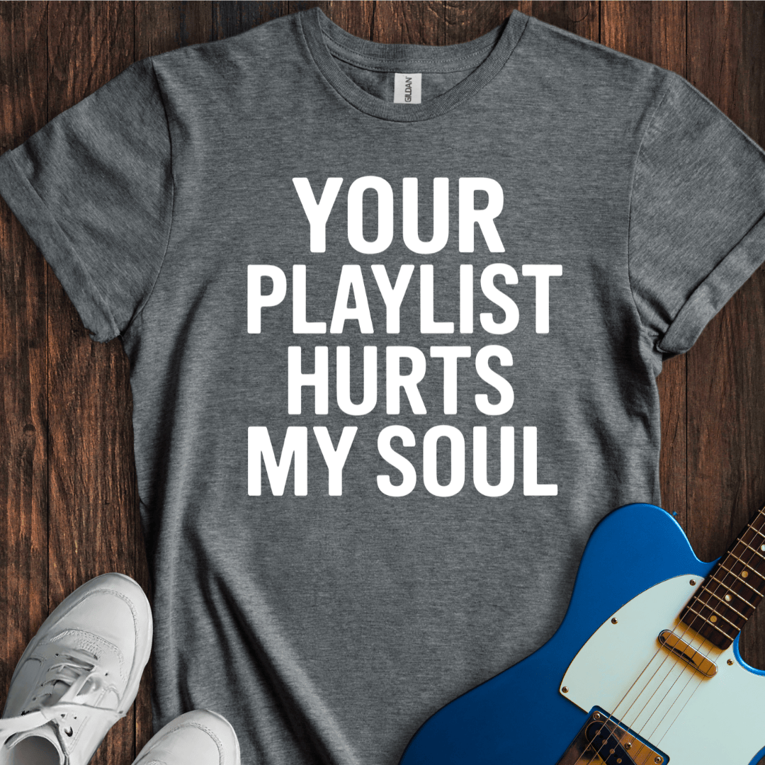 Your Playlist Hurts My Soul T-Shirt