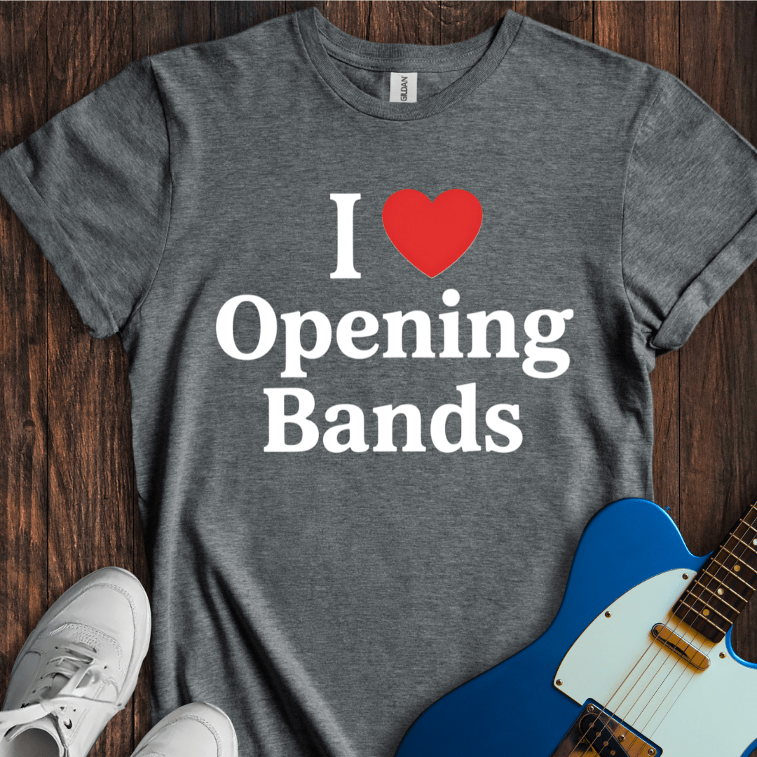 I Love Opening Bands T-Shirt