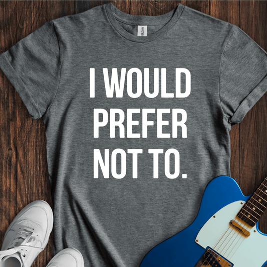 I Would Prefer Not To... T-Shirt