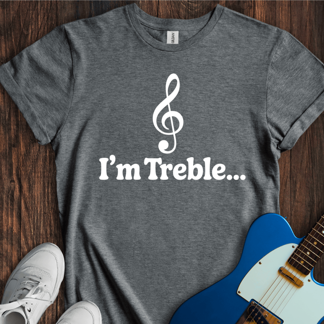 I'm Treble... T-Shirt