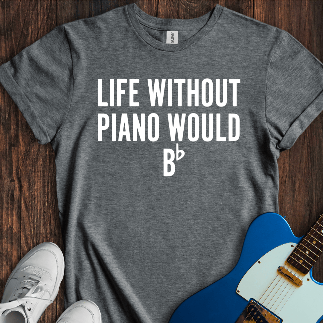 Life Without Piano Would B Flat T-Shirt