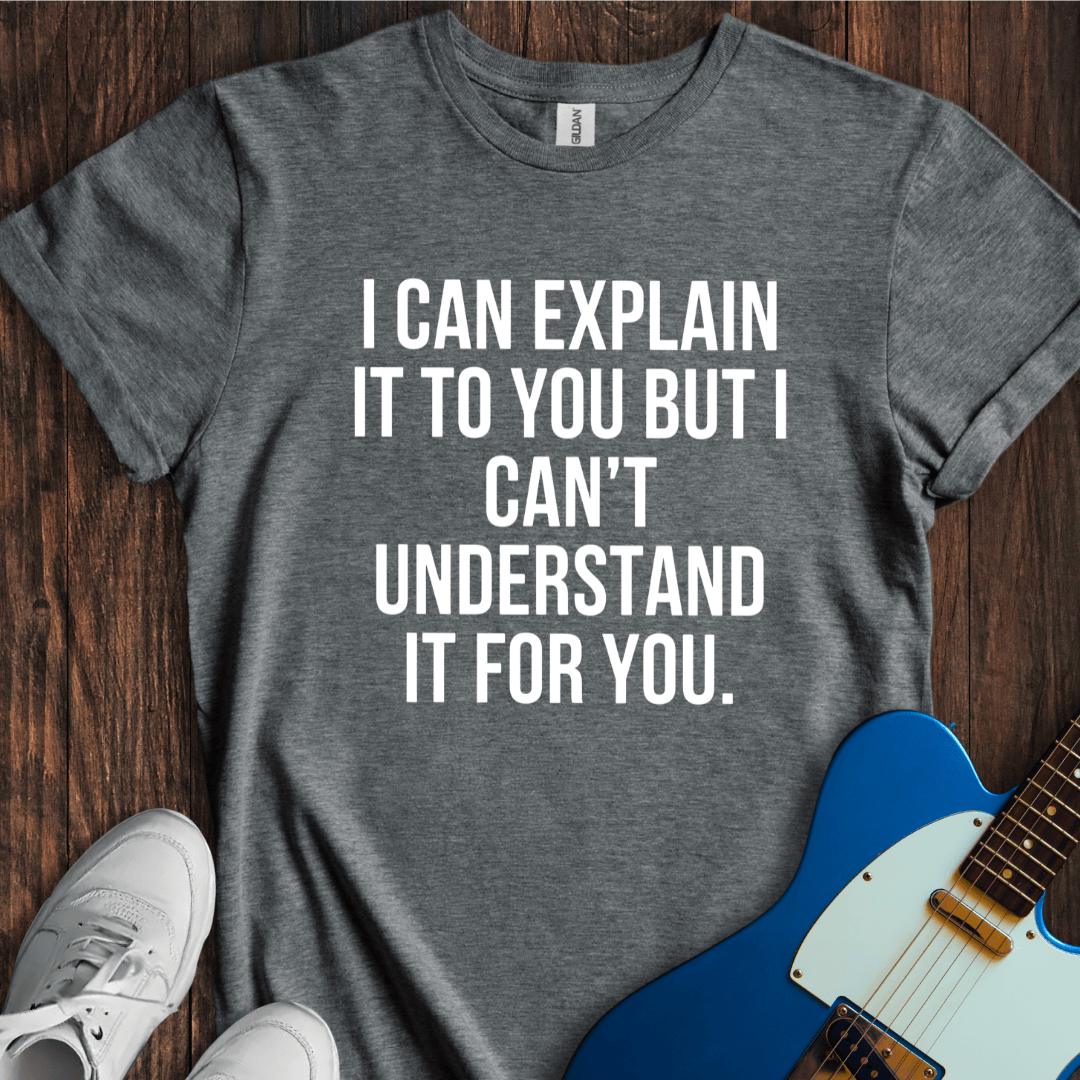 I Can Explain, But... T-Shirt