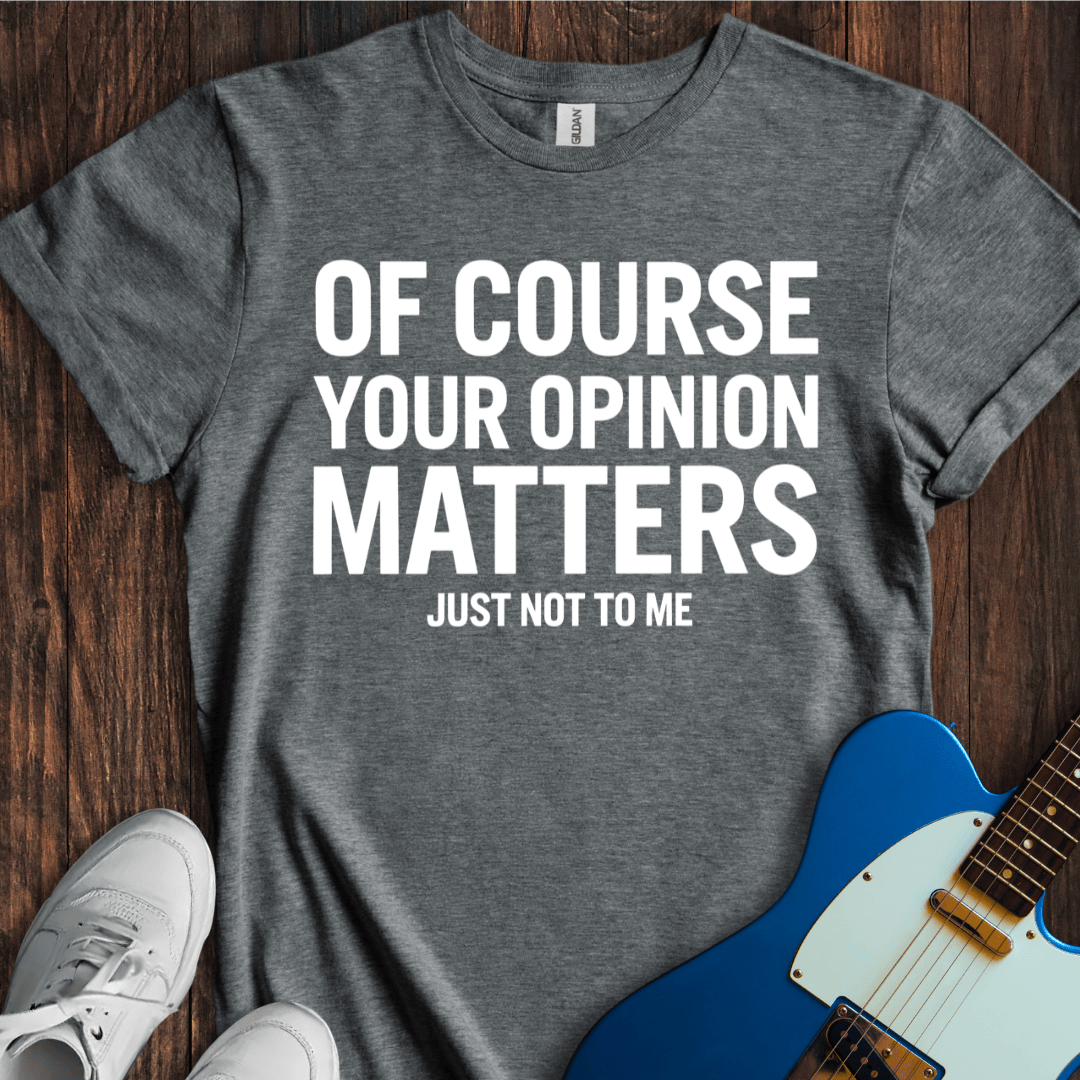 Your Opinion Matters... T-Shirt