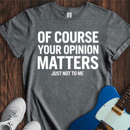 Your Opinion Matters... T-Shirt