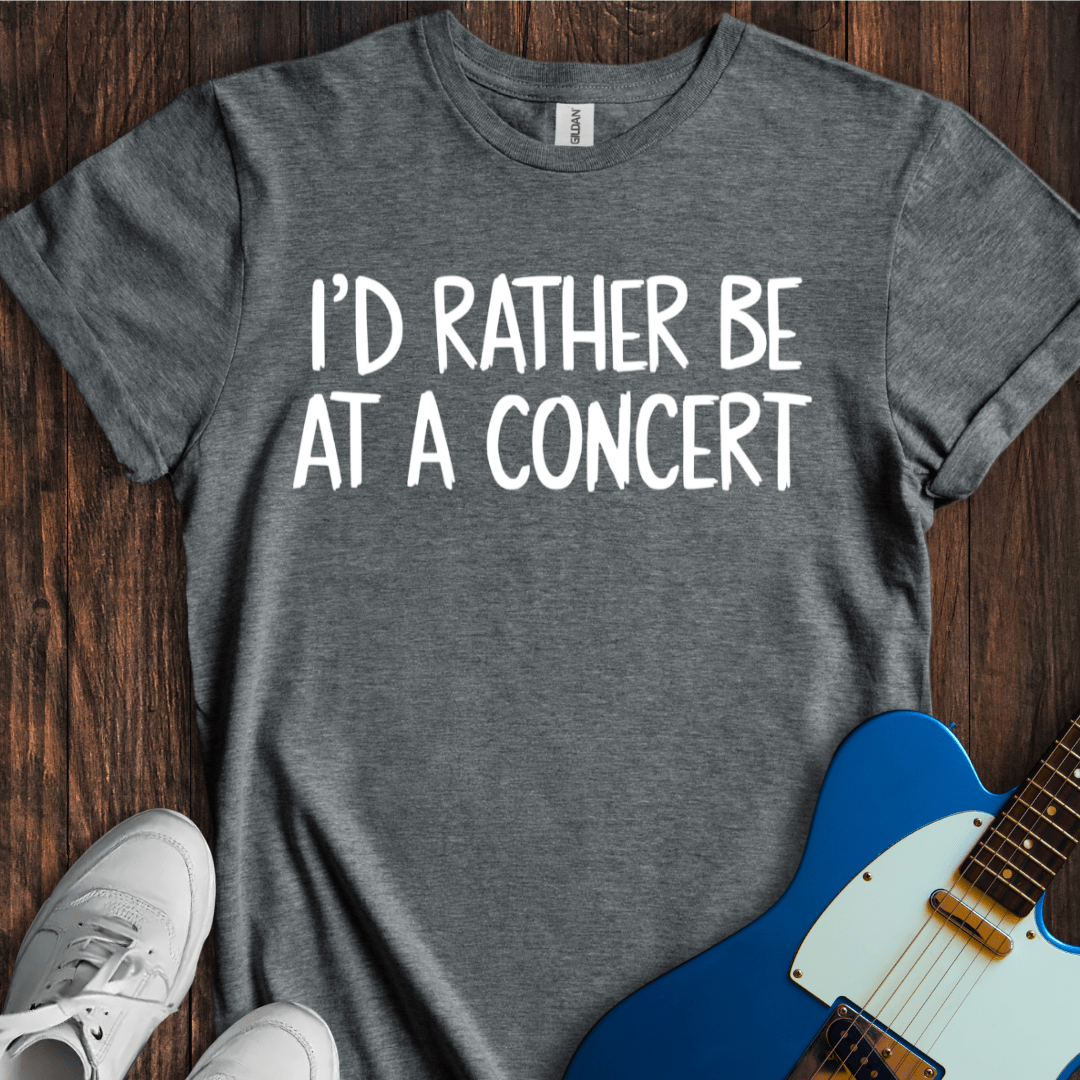 I'd Rather Be At A Concert T-Shirt