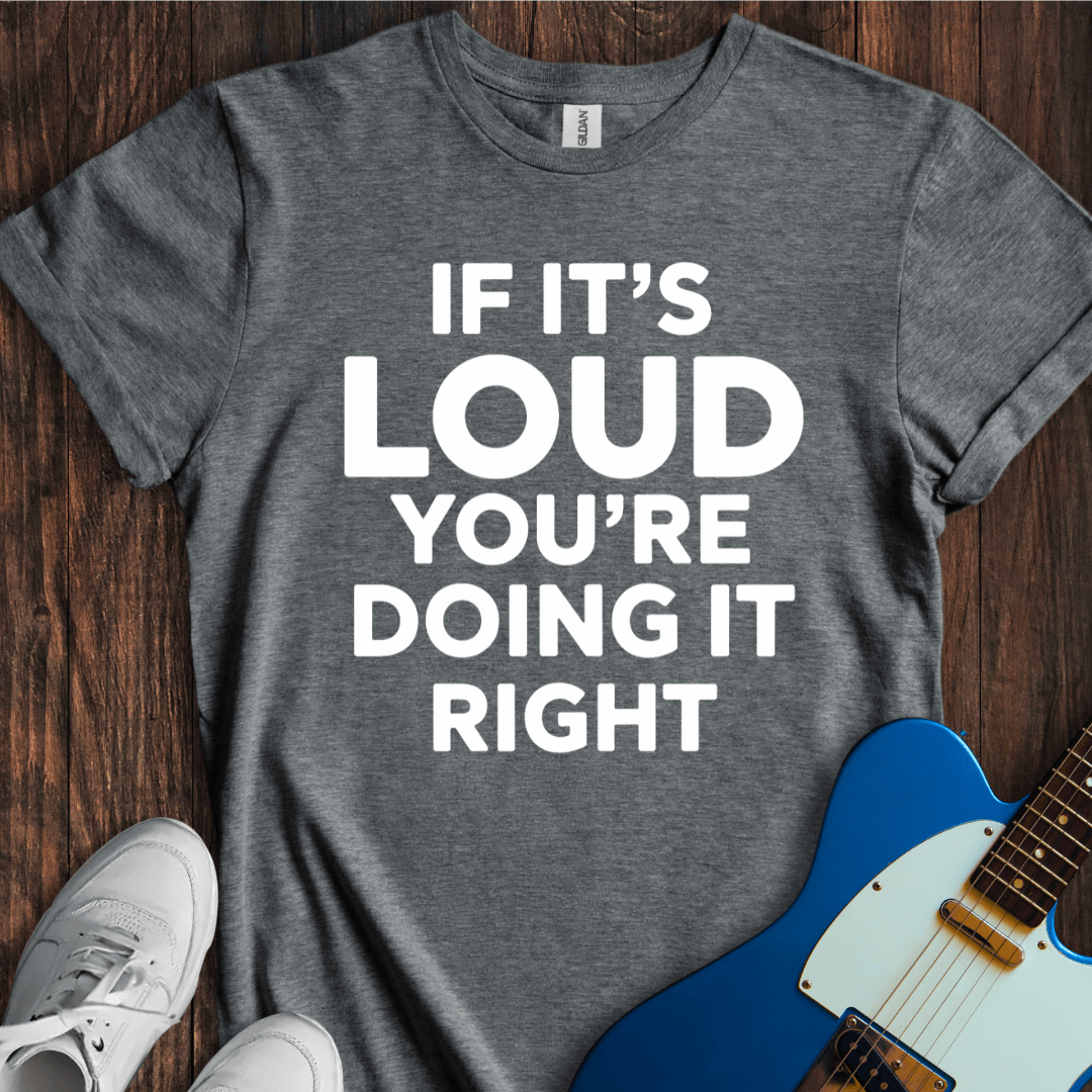 Loud Is Right T-Shirt