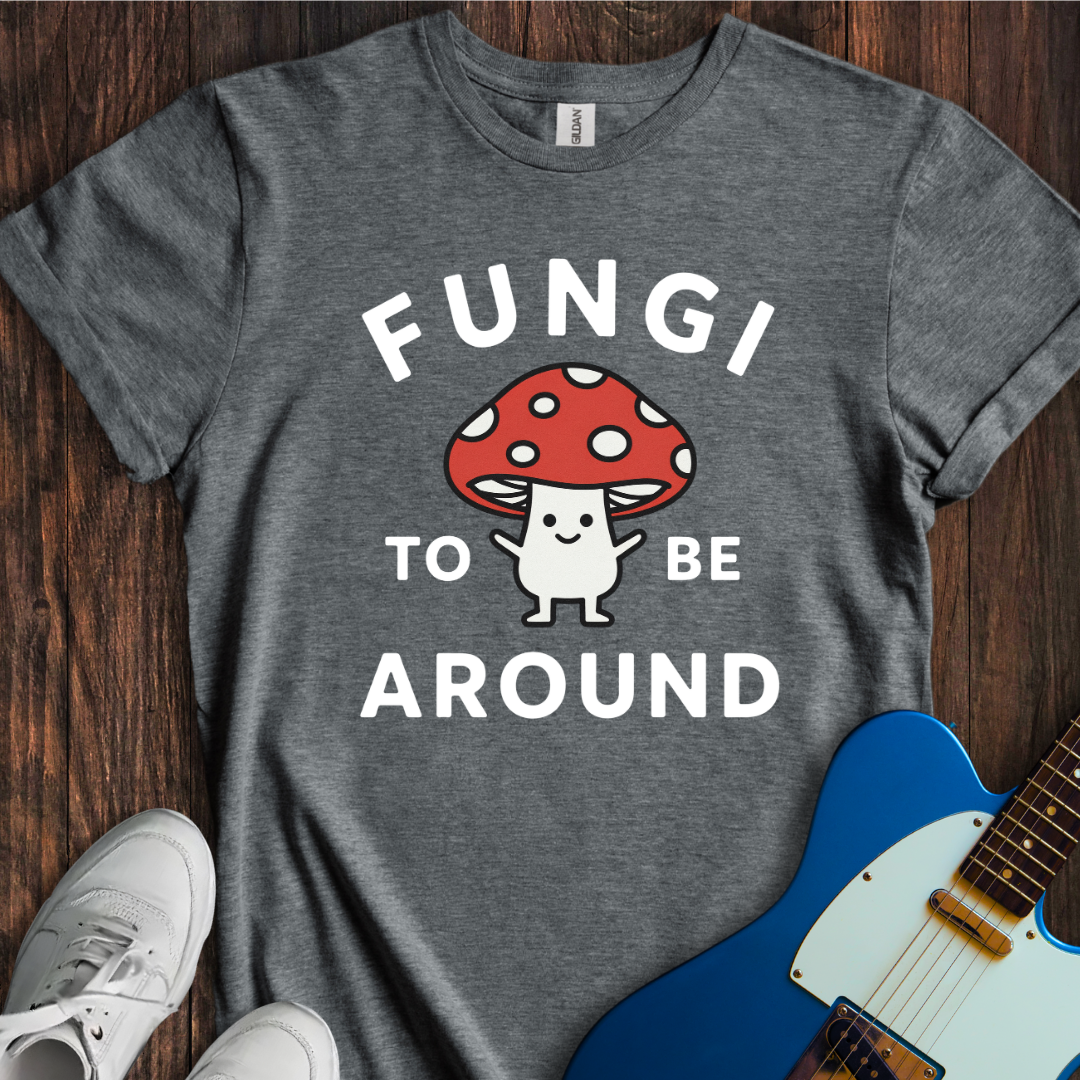 Fungi To Be Around T-Shirt