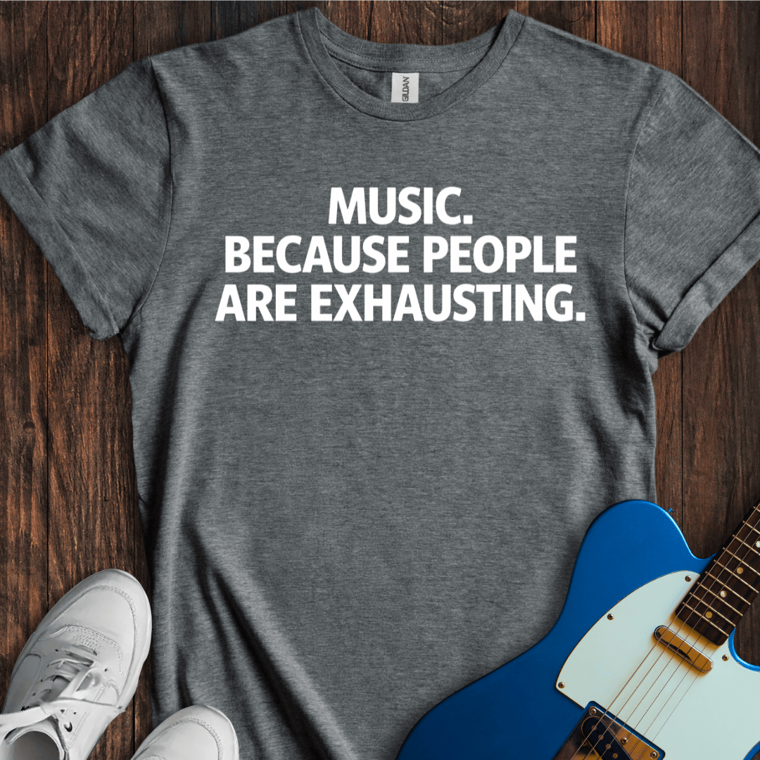 Music... Because People Are Exhausting T-Shirt
